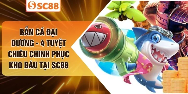 Bắn Cá Đại Dương - 4 Tuyệt Chiêu Chinh Phục Kho Báu Tại SC88
